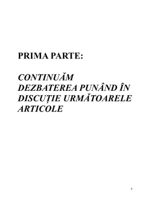 PRIMA PARTE:

CONTINUĂM
DEZBATEREA PUNÂND ÎN
DISCUȚIE URMĂTOARELE
ARTICOLE




                   3
 