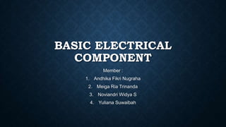 BASIC ELECTRICAL
COMPONENT
Member :
1. Andhika Fikri Nugraha
2. Meiga Ria Trinanda
3. Noviandri Widya S
4. Yuliana Suwaibah
 