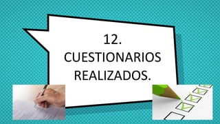 12.
CUESTIONARIOS
REALIZADOS.
 