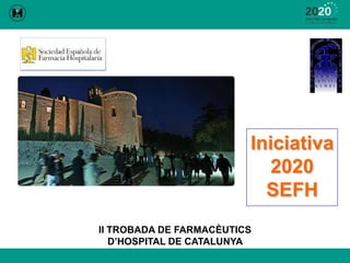 Iniciativa 2020 SEFH II TROBADA DE FARMACÈUTICS D’HOSPITAL DE CATALUNYA  