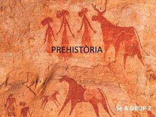PREHISTÒRIA
5è A GRUP 2
 
