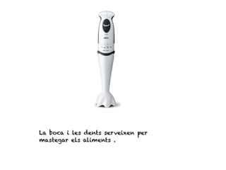 La boca i les dents serveixen per
mastegar els aliments .
 