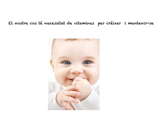 El nostre cos té necessitat de vitamines per créixer i mantenir-se
 