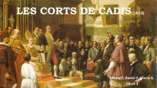 LES CORTS DE CADIS(1812)
Mireia F; Xavier F; Maria G.
GRUP 3
 