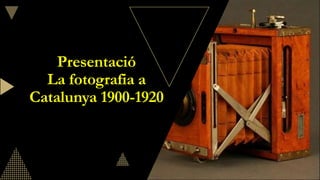 Presentació
La fotografia a
Catalunya 1900-1920
 
