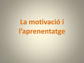 La motivació i
l’aprenentatge
 