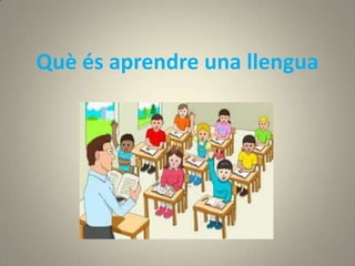 Què és aprendre una llengua
 