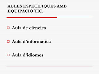 AULES ESPECÍFIQUES AMB  EQUIPACIÓ TIC. Aula de ciències Aula d’informàtica Aula d’idiomes 