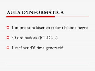 AULA D’INFORMÀTICA 1 impressora làser en color i blanc i negre   30 ordinadors  (JCLIC…) 1 escàner d’última generació 