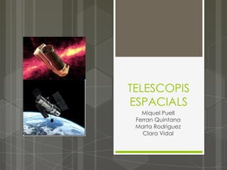 TELESCOPIS
ESPACIALS
   Miquel Puell
 Ferran Quintana
 Marta Rodriguez
   Clara Vidal
 