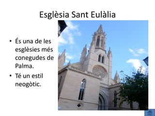 Esglèsia Sant Eulàlia

• És una de les
  esglèsies més
  conegudes de
  Palma.
• Té un estil
  neogòtic.
 