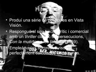 Hitchcock Produí una sèrie de pel·lícules en Vista Visión. Respongué al seu fracàs crític i comercial amb un t hriller  clàssic de persecucions,  Con la muerte en los talones  (1959). Empleà varies sorpreses visuals perfectament calculades en el temps. 