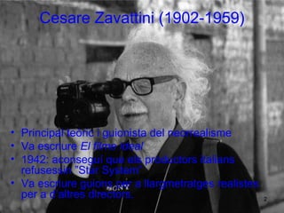 Cesare Zavattini (1902-1959) Principal teòric i guionista del neorrealisme Va escriure  El filme ideal 1942: aconseguí que els productors italians refusessin ”Star System” Va escriure guions per a llargmetratges realistes per a d’altres directors. 