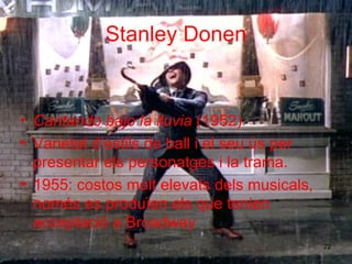Stanley Donen Cantando bajo la lluvia   (1952) Varietat d ’ estils de ba l l  i el seu   ú s p er  presentar  els personatges   i  la trama. 1955:  costos molt elevats  dels musicals , només es produïen els  que ten ie n acceptació  a  Broadway 
