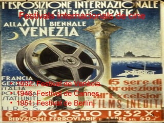 Festivals internacionals de cine 1932: Festival de Venècia. 1946: Festival de Cannes. 1951: Festival de Berlín. 