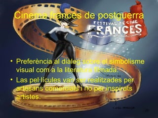 Cine ma  franc è s de postguerra Preferència al di àle g sobre el simbolisme visual com   a la literatura filmada. Las pel·lícules  van ser  realitzades p e r artesans comercials  i  no p e r inspira ts  artistes. 