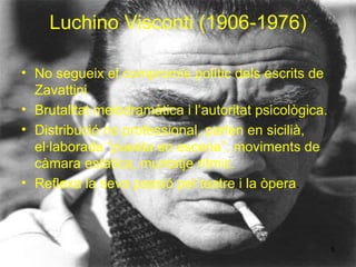 Luchino Visconti (1906-1976) No segueix el compromís polític dels escrits de Zavattini Brutalitat melodramàtica i l’autoritat psicològica. Distribució  no professional, parlen en sicilià, el·laborada “puesta en escena”, moviments de càmara estàtica, muntatje rítmic. Reflexa la seva passió pel teatre i la òpera . 