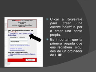 Clicar a  Registrate para crear una cuenta individual  per a crear una conta pròpia. Es important que la primera vegada que ens registrem  sigui des de un ordinador de l’UIB. 