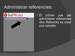 Administrar referencies: El primer pas per administrar referencies dins Refworks es crear una carpeta. 