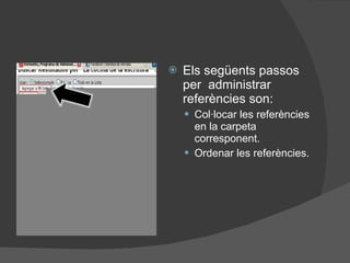 Els següents passos per  administrar referències son: Col·locar les referències en la carpeta corresponent. Ordenar les referències. 