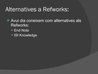 Alternatives a Refworks: Avui dia coneixem com alternatives als Refworks: End Note ISI Knowledge 