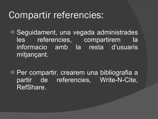 Compartir referencies: <ul><li>Seguidament, una vegada administrades les referencies, compartirem la informacio amb la res...