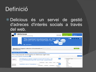 Definició <ul><li>Delicious  és un s ervei de gestió d'adreces d'interès socials a través del web. </li></ul>