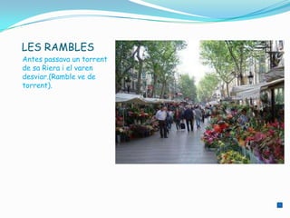 LES RAMBLES
Antes passava un torrent
de sa Riera i el varen
desviar.(Ramble ve de
torrent).
 
