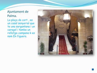 Ajuntament de
Palma.
La plaça de cort , es
un casal senyorial que
te una sargantana i un
caragol i tambe un
rellotge-campana k es
nom En figuera.
 