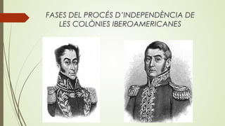 FASES DEL PROCÉS D’INDEPENDÈNCIA DE
LES COLÒNIES IBEROAMERICANES
 