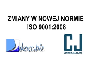 ZMIANY W NOWEJ NORMIE  ISO 9001:2008 