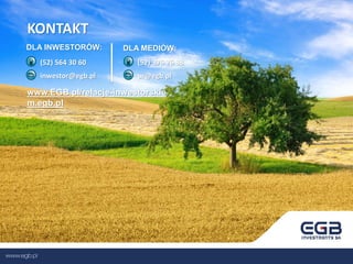 (52) 564 30 60inwestor@egb.pl(52) 376 76 88pr@egb.plKONTAKTDLA INWESTORÓW:DLA MEDIÓW: www.EGB.pl/relacje-inwestorskie m.egb.pl 