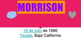 MORRISON
19 de julio de 1986
Tecate, Baja California
 
