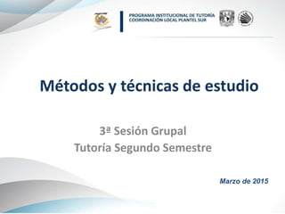 Métodos y técnicas de estudio
3ª Sesión Grupal
Tutoría Segundo Semestre
Marzo de 2015
 
