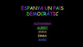 ESPANYA UN PAíS
DEMOCRÀTIC
ALEXANDRA
ALBERT
ANNA
EMMA
MARC
 