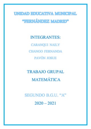 INTEGRANTES:
CARANQUI NAILY
CHANGO FERNANDA
PAVÓN JOSUE
TRABAJO GRUPAL
MATEMÁTICA
SEGUNDO B.G.U. “A”
2020 – 2021
 