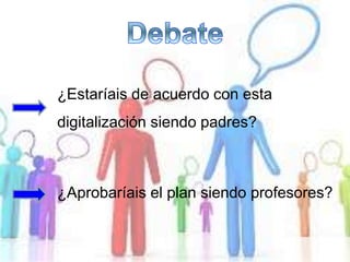 ¿Estaríais de acuerdo con esta
digitalización siendo padres?
¿Aprobaríais el plan siendo profesores?
 