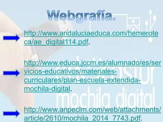 http://www.andaluciaeduca.com/hemerote
ca/ae_digital114.pdf.
http://www.educa.jccm.es/alumnado/es/ser
vicios-educativos/materiales-
curriculares/plan-escuela-extendida-
mochila-digital.
 