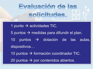 1 punto  actividades TIC.
5 puntos  medidas para difundir el plan.
10 puntos  dotación de las aulas,
dispositivos…
10 puntos  formación coordinador TIC.
20 puntos  por contenidos abiertos.
 
