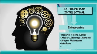 LA PROPIEDAD
INTELECTUAL
Integrantes
-Rosario Ticona Larico
-Aldair Lizarraga Moreira
-Mayra Huanacune
Antallaca
-
-
 
