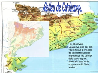 · Si observem
Catalunya des del cel,
veurem que per sobre
de tot destaquen les
muntanyes i la verdor
dels seus espais
forestals, que junts
ocupen un 61 %del
territori.
 