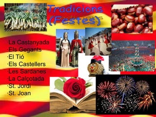 ·La Castanyada
·Els Gegants
·El Tió
·Els Castellers
·Les Sardanes
·La Calçotada
·St. Jordi
·St. Joan
 
