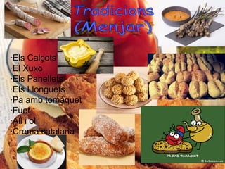 Si observem Catalunya
des del cel, veurem
que per sobre de tot
destaquen les
muntanyes i la verdor
dels seus espais
forestals, que junts
ocupen un 61 %del
territori.
·Els Calçots
·El Xuxo
·Els Panellets
·Els Llonguets
·Pa amb tomàquet
·Fuet
·All i oli
·Crema catalana
 