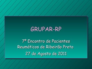 GRUPAR-RP 7º Encontro de Pacientes Reumáticos de Ribeirão Preto  27 de Agosto de 2011 
