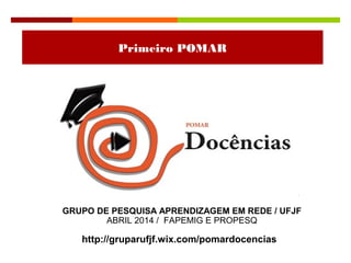 http://gruparufjf.wix.com/pomardocencias
Primeiro POMAR
GRUPO DE PESQUISA APRENDIZAGEM EM REDE / UFJF
ABRIL 2014 / FAPEMIG E PROPESQ
 