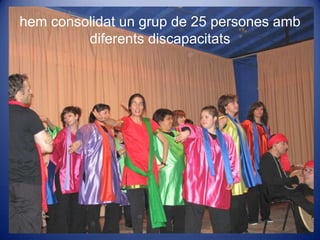 hemconsolidat un grup de 25 persones ambdiferentsdiscapacitats
