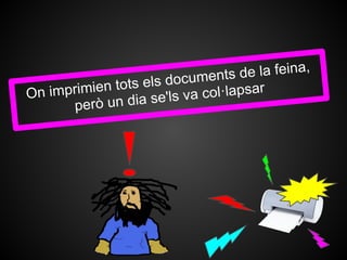 de la feina,
                       documents
  n imprimien tots els        col·lapsar
O
         però un dia se'ls va
 