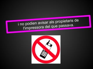 propietaris de
i no podien avisar als             .
     l'impressora del que passava
 