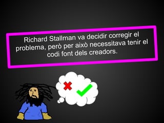 Richard Stallman v a decidir corregir el
                                             l
problema, però per a ixò necessitava tenir e
          codi font dels creadors.
 