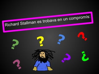 ompromís:
               an es trob ava en un c
Rich ard Stallm




  ?               ? ?


                                    ?
                     ?
                                        ?
      ?
 